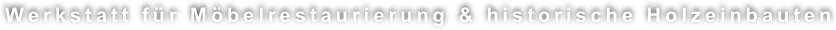 Werkstatt für Möbelrestaurierung & historische Holzeinbauten